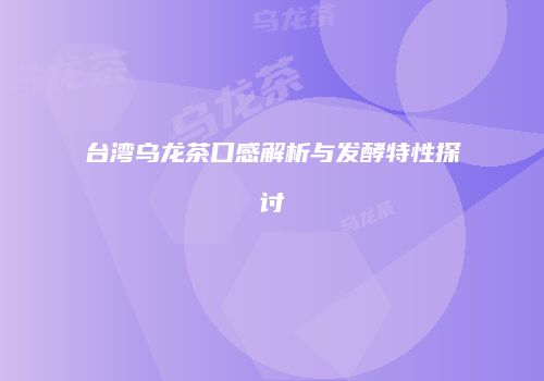 台湾乌龙茶口感解析与发酵特性探讨