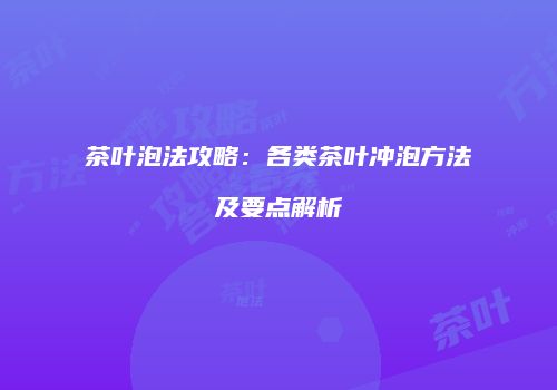 茶叶泡法攻略：各类茶叶冲泡方法及要点解析