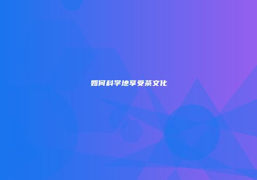 如何科学地享受茶文化