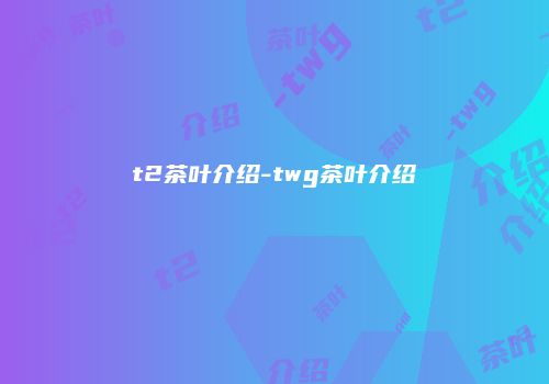 t2茶叶介绍-twg茶叶介绍