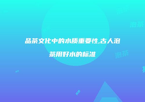 品茶文化中的水质重要性,古人泡茶用好水的标准