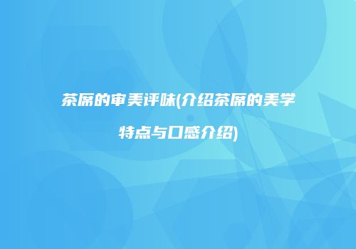 茶席的审美评味(介绍茶席的美学特点与口感介绍)