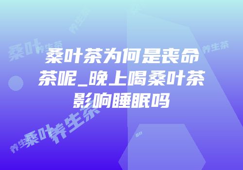桑叶茶为何是丧命茶呢_晚上喝桑叶茶影响睡眠吗