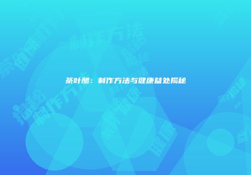 茶叶醋：制作方法与健康益处揭秘