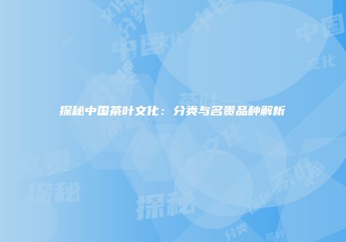 探秘中国茶叶文化：分类与名贵品种解析