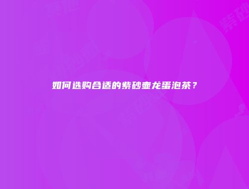 如何选购合适的紫砂壶龙蛋泡茶？