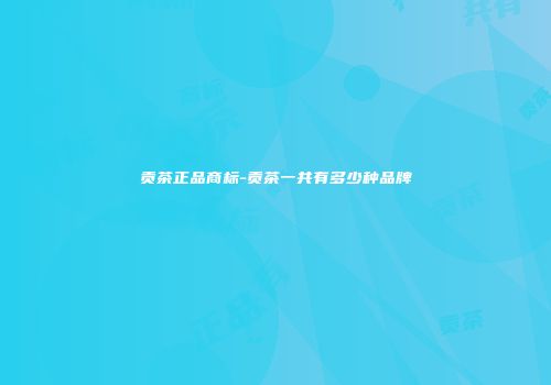 贡茶正品商标-贡茶一共有多少种品牌