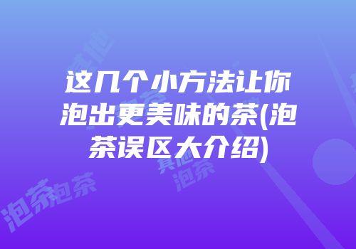 这几个小方法让你泡出更美味的茶(泡茶误区大介绍)