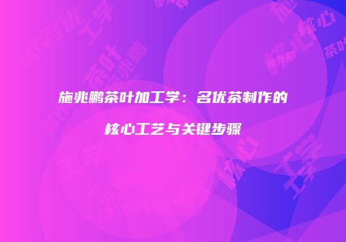 施兆鹏茶叶加工学：名优茶制作的核心工艺与关键步骤