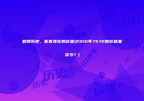 回顾历史，看看现在的价值(2010年7572的价格是多少？)