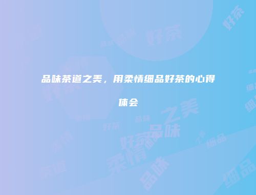 品味茶道之美，用柔情细品好茶的心得体会