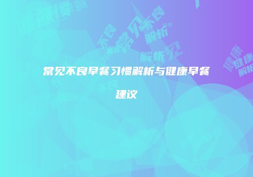 常见不良早餐习惯解析与健康早餐建议