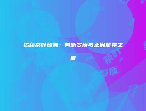 揭秘茶叶酸味：判断变质与正确储存之道