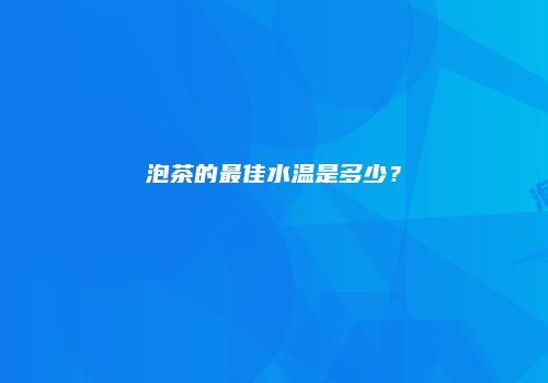 泡茶的最佳水温是多少？