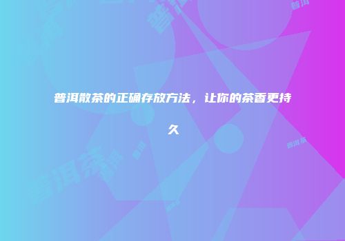 普洱散茶的正确存放方法，让你的茶香更持久