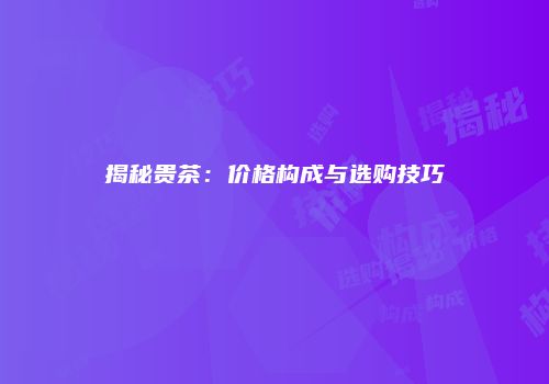 揭秘贵茶：价格构成与选购技巧