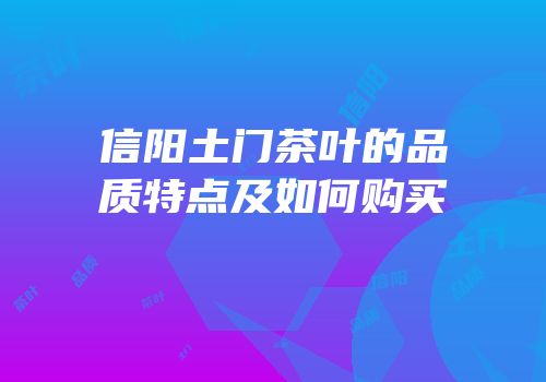 信阳土门茶叶的品质特点及如何购买