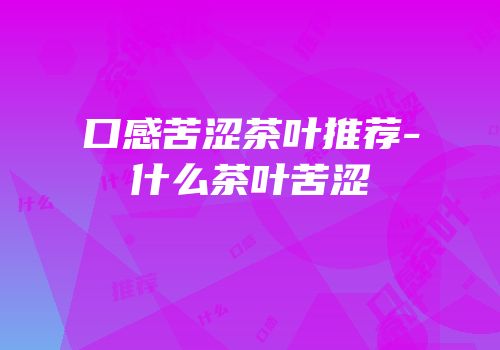 口感苦涩茶叶推荐-什么茶叶苦涩