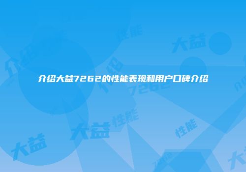 介绍大益7262的性能表现和用户口碑介绍