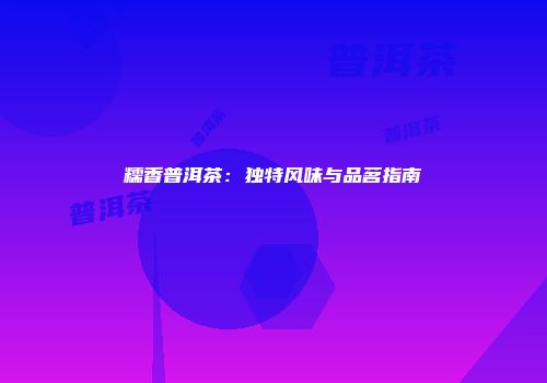 糯香普洱茶：独特风味与品茗指南