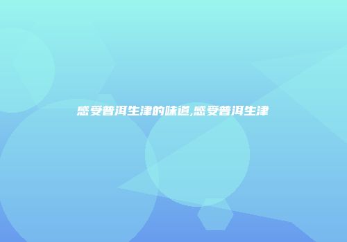 感受普洱生津的味道,感受普洱生津