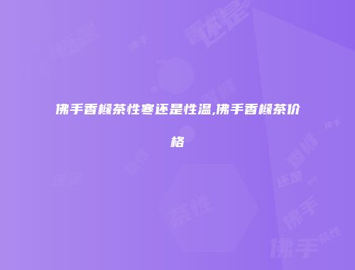 佛手香橼茶性寒还是性温,佛手香橼茶价格
