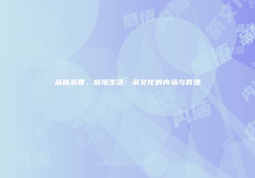 品味茶香，感悟生活：茶文化的内涵与哲理