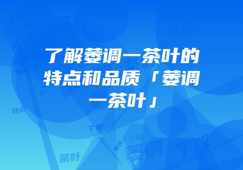 了解萎调一茶叶的特点和品质「萎调一茶叶」