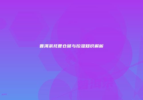 普洱茶托管仓储与控湿知识解析