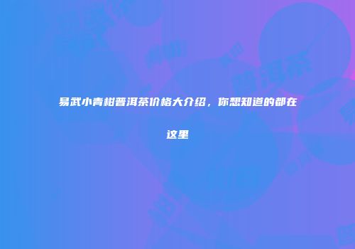 易武小青柑普洱茶价格大介绍，你想知道的都在这里