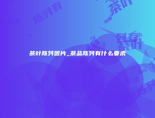 茶叶陈列图片_茶品陈列有什么要求