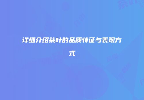 详细介绍茶叶的品质特征与表现方式