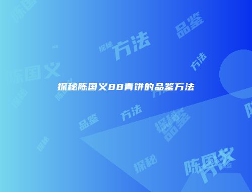 探秘陈国义88青饼的品鉴方法