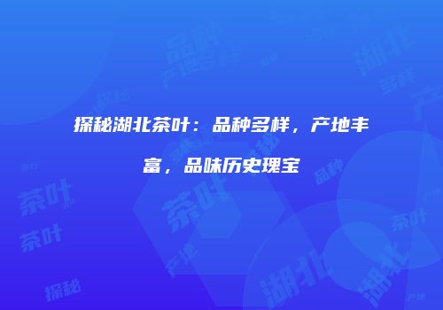 探秘湖北茶叶：品种多样，产地丰富，品味历史瑰宝