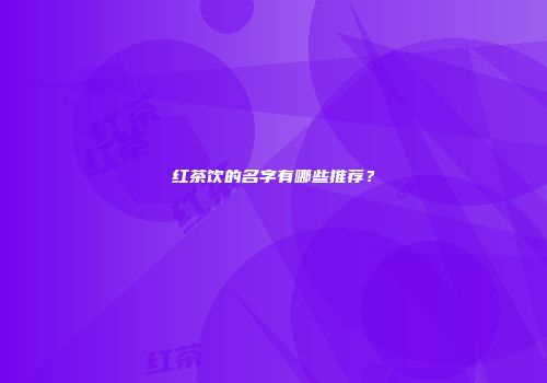 红茶饮的名字有哪些推荐？