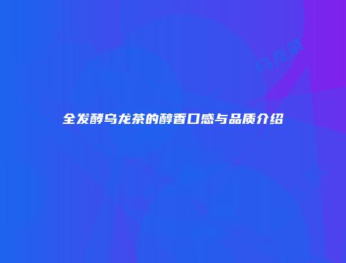 全发酵乌龙茶的醇香口感与品质介绍