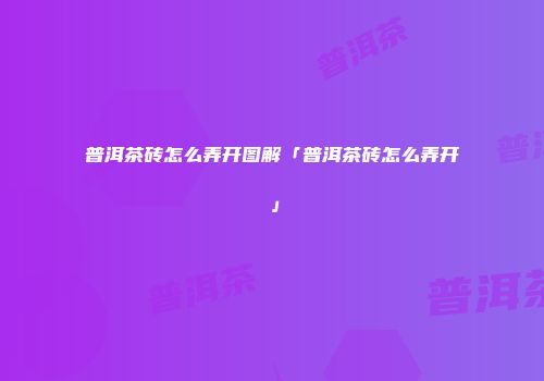 普洱茶砖怎么弄开图解「普洱茶砖怎么弄开」