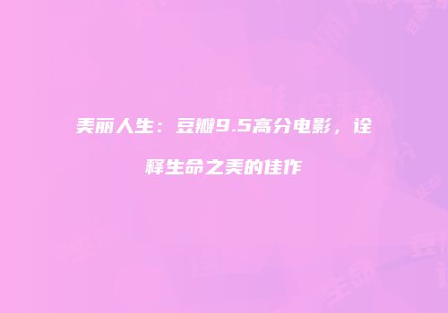 美丽人生：豆瓣9.5高分电影，诠释生命之美的佳作