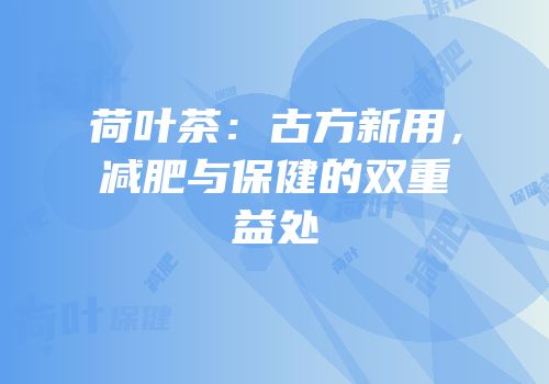 荷叶茶：古方新用，减肥与保健的双重益处