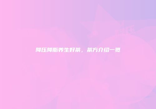 降压降脂养生好茶，茶方介绍一览