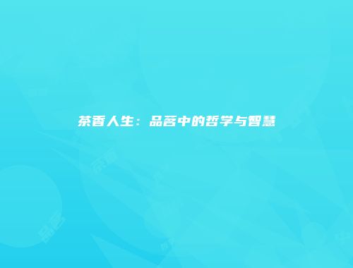 茶香人生：品茗中的哲学与智慧