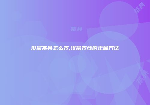 汝窑茶具怎么养,汝窑养线的正确方法