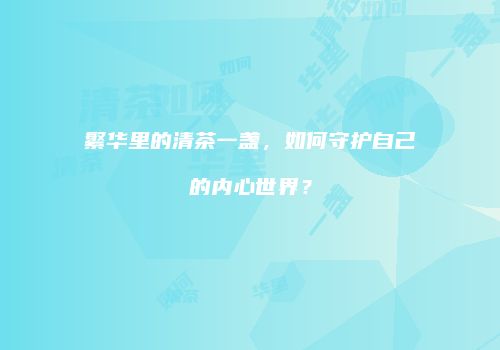 繁华里的清茶一盏，如何守护自己的内心世界？