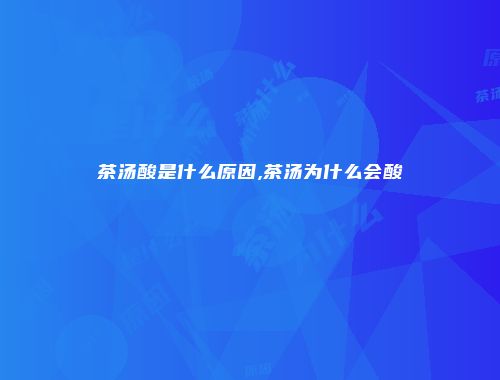 茶汤酸是什么原因,茶汤为什么会酸