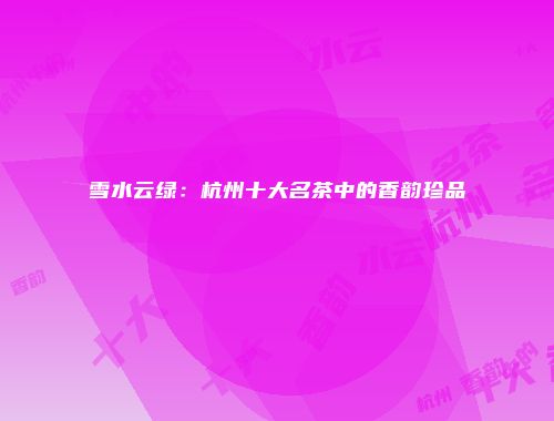 雪水云绿：杭州十大名茶中的香韵珍品