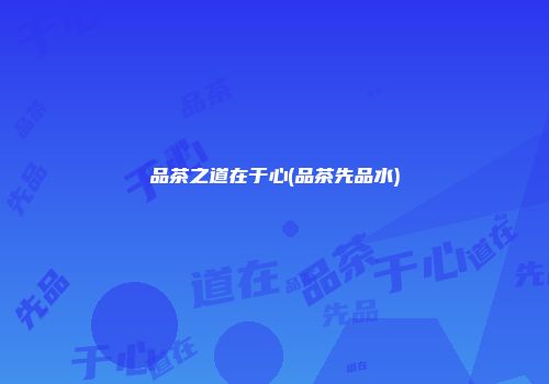 品茶之道在于心(品茶先品水)