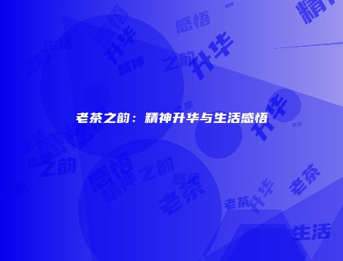 老茶之韵：精神升华与生活感悟