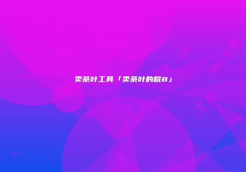 卖茶叶工具「卖茶叶的皖B」