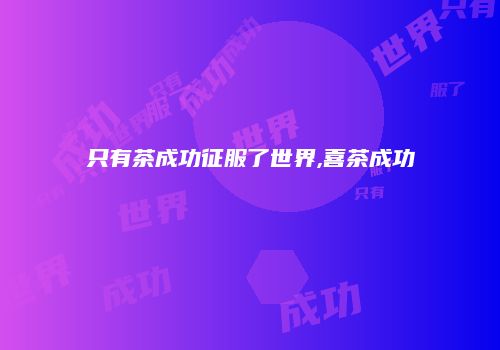 只有茶成功征服了世界,喜茶成功