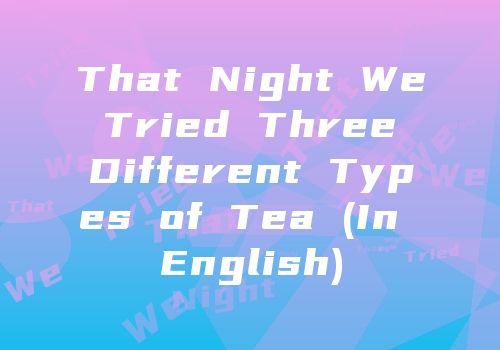 That Night We Tried Three Different Types of Tea (In English)